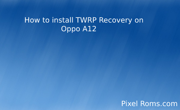 Download and install TWRP Recovery on Oppo A12 